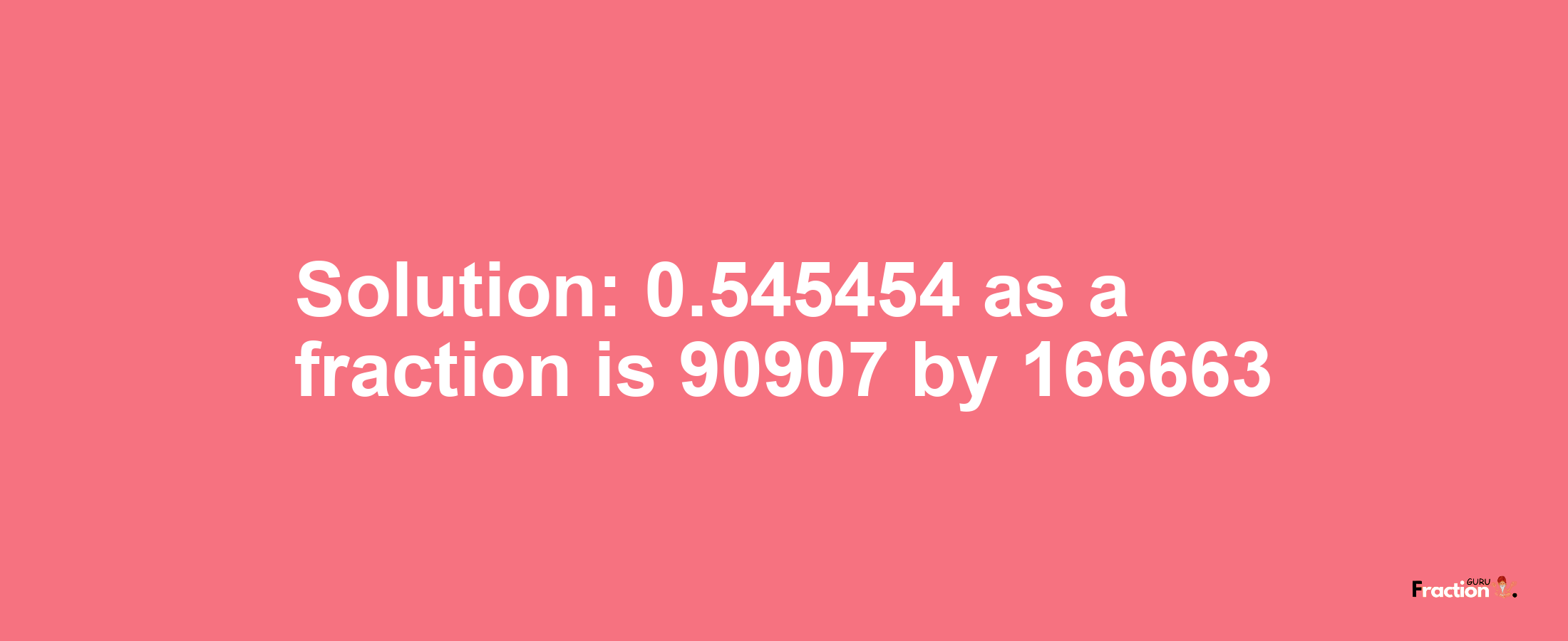 Solution:0.545454 as a fraction is 90907/166663